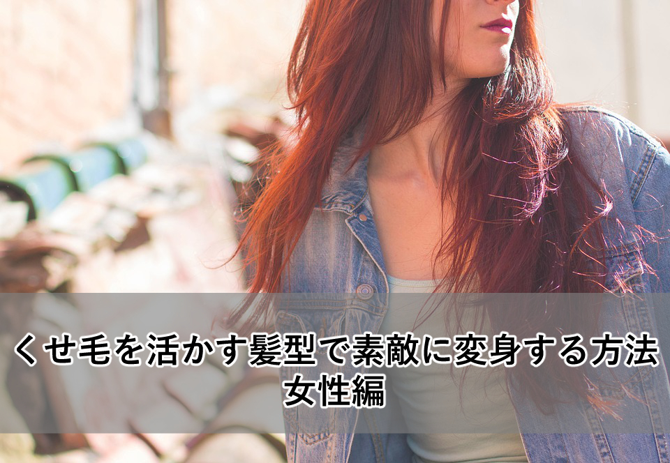 くせ毛を活かす髪型で素敵に変身する方法「女性編」